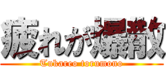 疲れが爆散 (Tukareo torumono)