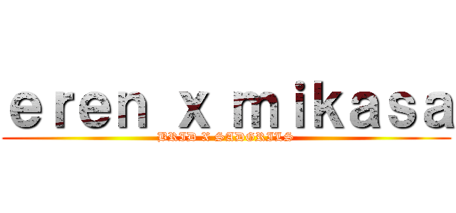 ｅｒｅｎ ｘ ｍｉｋａｓａ (BRID X SADGRILS)