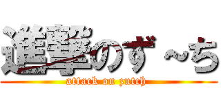 進撃のず～ち (attack on zutch )