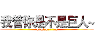 我管你是不是巨人~ (attack on titan)