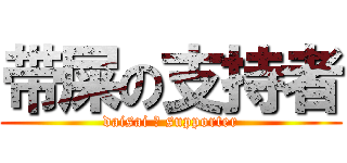 带屎の支持者 (daisai の supporter)