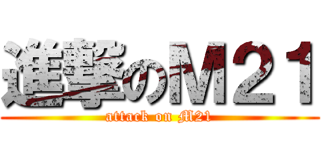 進撃のＭ２１ (attack on M21)