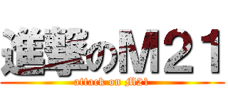 進撃のＭ２１ (attack on M21)