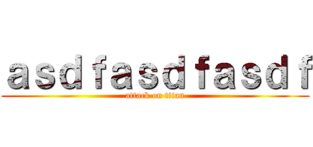 ａｓｄｆａｓｄｆａｓｄｆ (attack on titan)