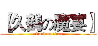 【久鹤の魔宴〗 (attack on titan)