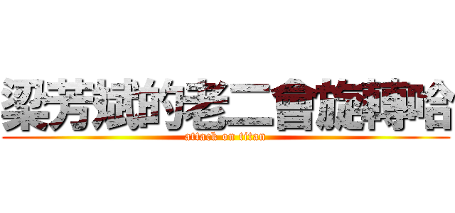 梁芳斌的老二會旋轉哈 (attack on titan)