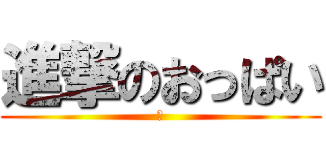 進撃のおっぱい (😨)