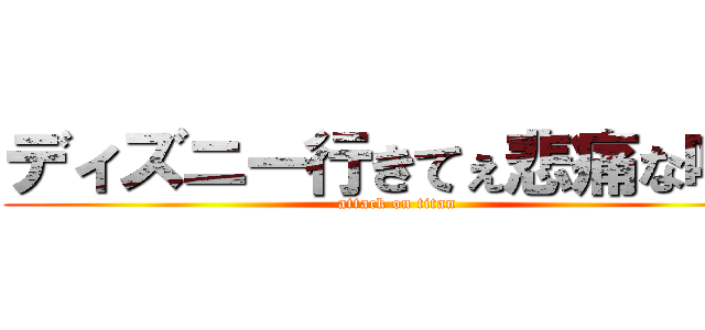 ディズニー行きてぇ悲痛な叫び (attack on titan)