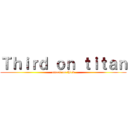 Ｔｈｉｒｄ ｏｎ ｔｉｔａｎ (attack on third)