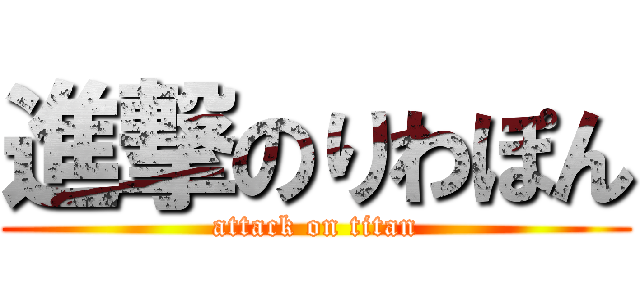 進撃のりわぽん (attack on titan)