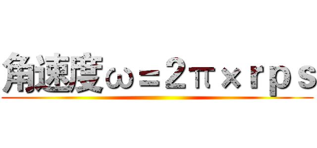 角速度ω＝２π×ｒｐｓ ()