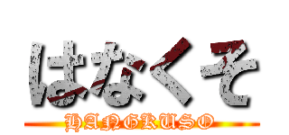 はなくそ (HANGKUSO)