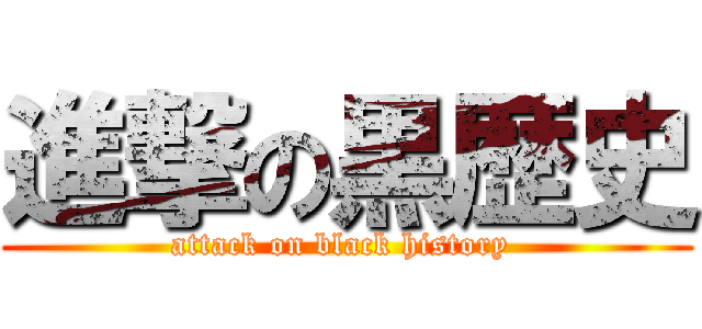 進撃の黒歴史 (attack on black history )