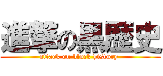 進撃の黒歴史 (attack on black history )