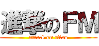 進撃のＦＭ (attack on titan)
