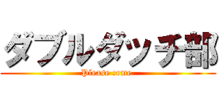 ダブルダッチ部 (Please come )