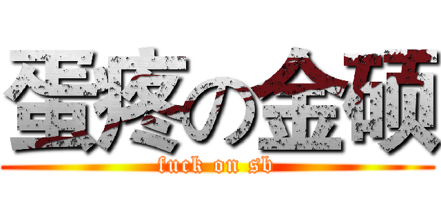 蛋疼の金硕 (fuck on sb)