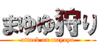 まゆゆ狩り (attack on mayuyu)