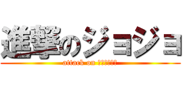 進撃のジョジョ (attack on ｼﾞｮｼﾞｮ)