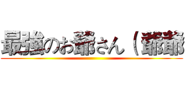 最強のお爺さん（ 爺爺 ()