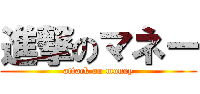 進撃のマネー (attack on money)