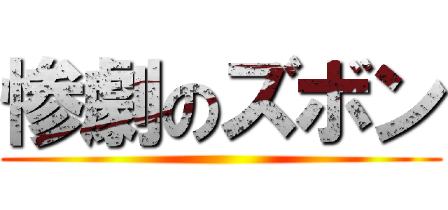 惨劇のズボン ()