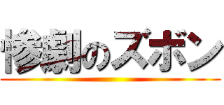 惨劇のズボン ()