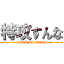 特攻すんな (attack on enemy)