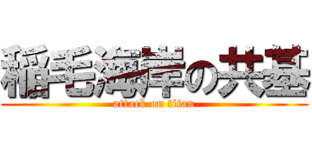 稲毛海岸の共基 (attack on titan)
