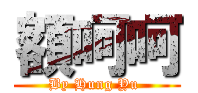 額呵呵 (By Hung Yu )