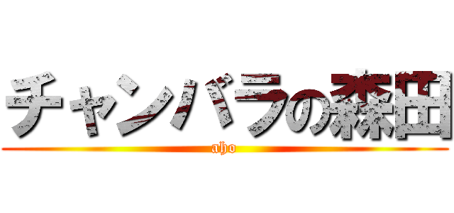 チャンバラの森田 (aho)