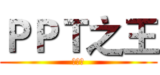 ＰＰＴ之王 (孙文焘)