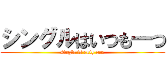 シングルはいつも一つ (single is only one)