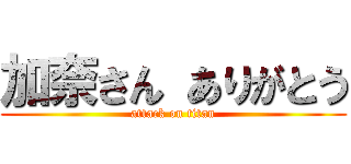 加奈さん ありがとう (attack on titan)