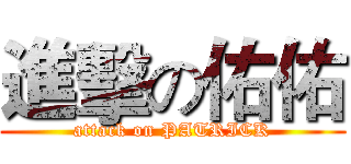 進擊の佑佑 (attack on PATRICK)