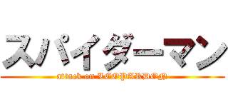 スパイダーマン (attack on LEOPARDON)