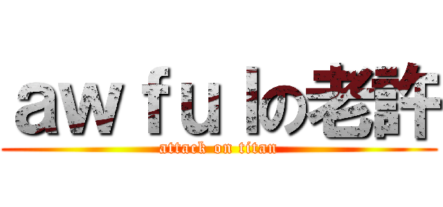 ａｗｆｕｌの老許 (attack on titan)