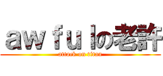 ａｗｆｕｌの老許 (attack on titan)
