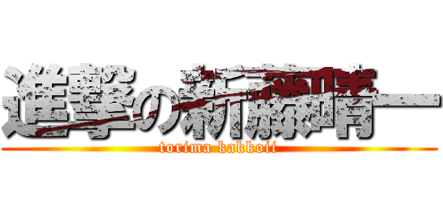 進撃の新藤晴一 (torima kakkoii)