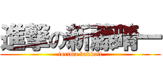 進撃の新藤晴一 (torima kakkoii)