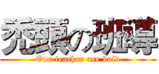 禿頭の班導 (Our teacher are bald)