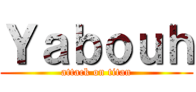 Ｙａｂｏｕｈ (attack on titan)