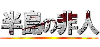 半島の非人 ()