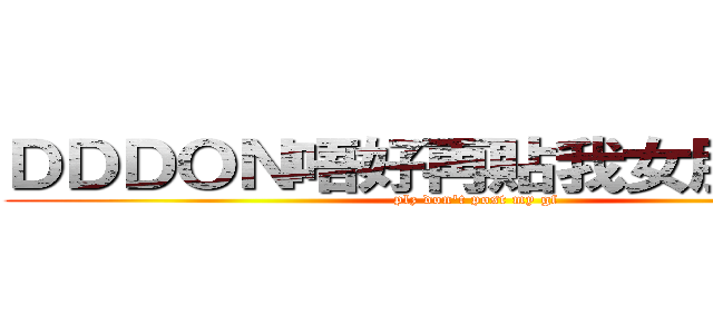 ＤＤＤＯＮ唔好再貼我女朋友好嘛 (plz don\'t post my gf)