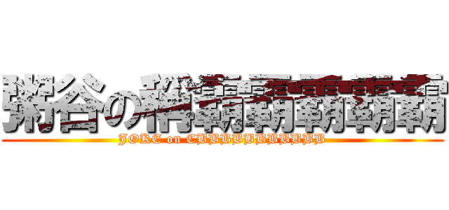 粥谷の稱霸霸霸霸霸 (JOKE on CBBBBBBBBBBB)