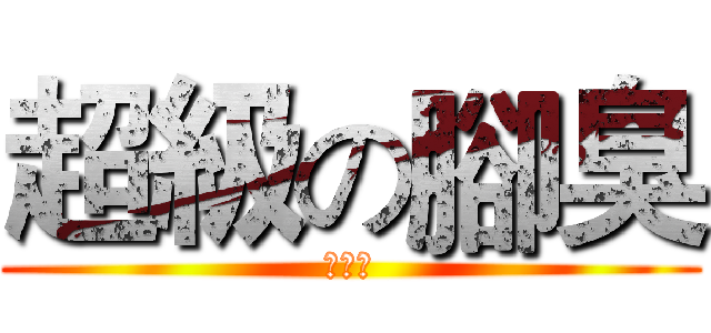 超級の腳臭 (魏士凱)