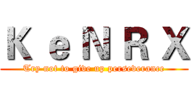 Ｋ ｅ Ｎ Ｒ Ｘ (Try not to give up perseverance)