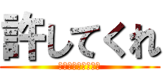 許してくれ (Ｅｘｃｕｓｅ　ｍｅ)