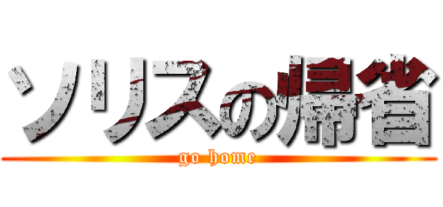 ソリスの帰省 (go home)