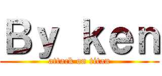 Ｂｙ ｋｅｎ (attack on titan)
